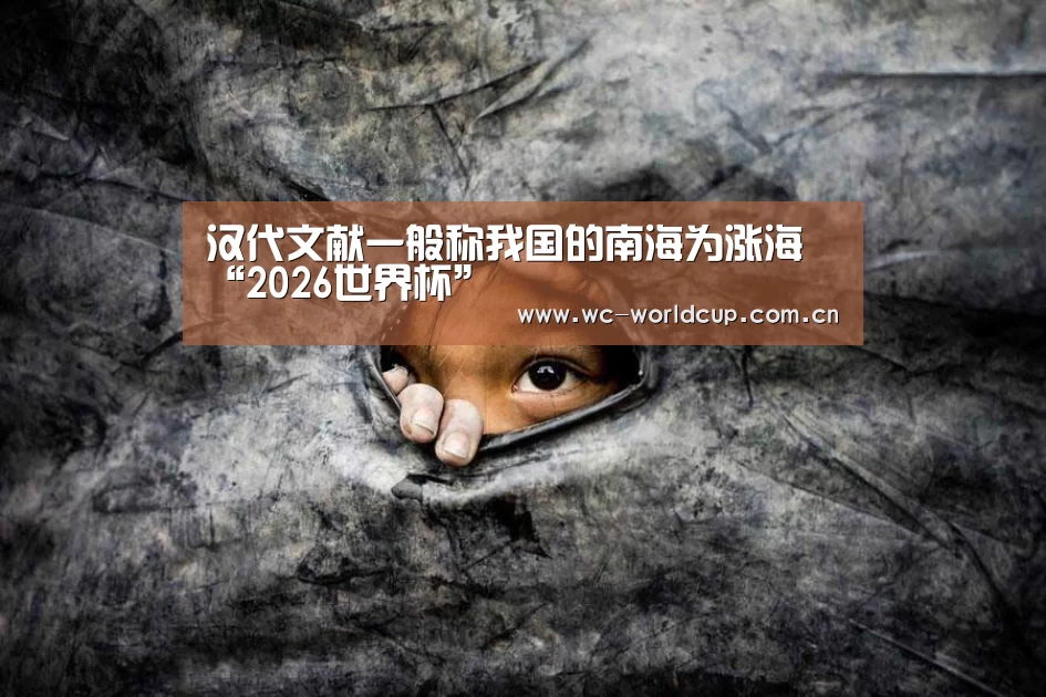 汉代文献一般称我国的南海为涨海 “2026世界杯”(图1) 世界杯官网
